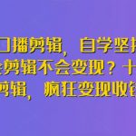 博主口播剪辑，自学坚持不下去？会剪辑不会变现？十天学会剪辑，疯狂变现收钱!