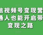 微信视频号变现营，普通人也能开启带货变现之路