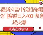 24年最新抖音中视频奇闻异事，冷门赛道日入400+条条视频火爆【揭秘】