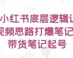 提高小红书底层逻辑认知+短视频思路打爆笔记+纯带货笔记起号