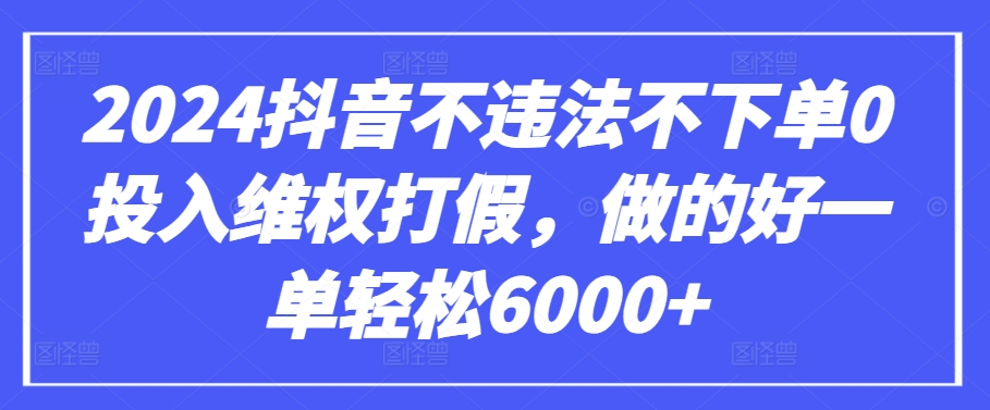 2024抖音不违法不下单0投入维权打假，做的好一单轻松6000+【仅揭秘】