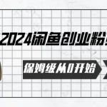 2024保姆级从0开始闲鱼创业粉引流，保姆级从0开始【揭秘 】