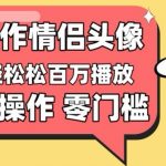 【零门槛高收益】情侣头像视频，播放量百万不是梦【揭秘】