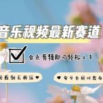 音乐视频赛道最新玩法，纯原创不违规，可所有平台同时发布，会点剪辑即可轻松拿捏【揭秘】