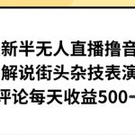 最新半无人直播撸音浪，解说街头杂技表演，平均每天收益500+【揭秘】