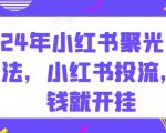 2024年小红书聚光付费玩法，小红书投流，充钱就开挂