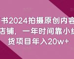 小红书2024拍摄原创内容打造百万店铺，一年时间靠小红书带货项目年入20w+