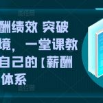 学会薪酬绩效 突破人效困境，​一堂课教你建立自己的【薪酬+绩效】体系