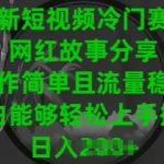 最新短视频冷门赛道，网红故事分享，操作简单且流量稳定，小白能够轻松上手操作【揭秘】