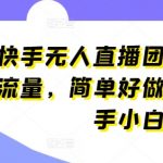 快手无人直播团购，自带流量，简单好做，适合新手小白【揭秘】