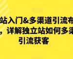 独立站入门&多渠道引流布局策略，详解独立站如何多渠道引流获客