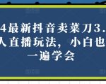 2024最新抖音卖菜刀3.0版本无人直播玩法，小白也可以一遍学会【揭秘】