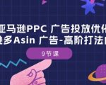 亚马逊PPC 广告投放优化：亚马逊多Asin 广告-高阶打法内训班-9节课