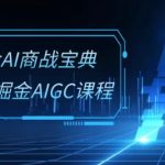 掘金AI商战宝典-系统班：2024掘金AIGC课程(30节视频课)