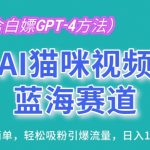 AI猫咪视频蓝海赛道，操作简单，轻松吸粉引爆流量，日入1K【揭秘】