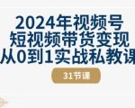 2024年视频号短视频带货变现从0到1实战私教课(31节视频课)