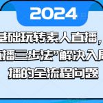 0基础玩转素人直播，用“直播三步法”解决入局直播的全流程问题