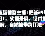 打造运营型主播(更新24年6月)，实操录屏，话术拆解，自然流带货打法