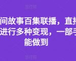 抖音民间故事百集联播，直播人气爆满，进行多种变现，一部手机就能做到【揭秘】