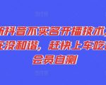 最新抖音不实名开播技术，趁现在没和谐，赶快上车吃肉，会员自测