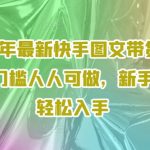 2024年最新快手图文带货，0元无门槛人人可做，新手也能轻松入手