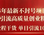 2024年最新不封号项目拆解引流高质量创业粉，全程干货单日轻松引流100+【揭秘】